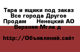 Тара и ящики под заказ - Все города Другое » Продам   . Ненецкий АО,Верхняя Мгла д.